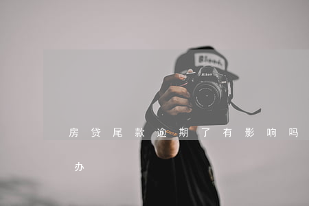 房贷尾款逾期了有影响吗(房子尾款逾期怎么办)