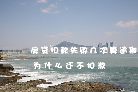 房贷扣款失败几次算逾期(房贷逾期几个小时,为什么还不扣款)