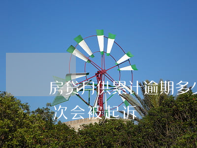 房贷月供累计逾期多少次会起诉 房贷逾期几次会被起诉