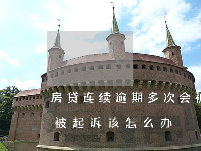 房贷连续逾期多次会被起诉吗 房贷多次逾期被起诉该怎么办