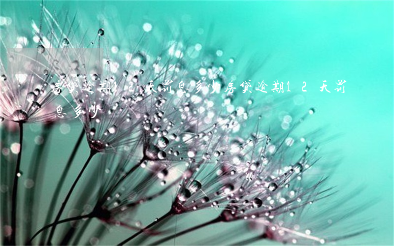 房贷逾期12天罚息多少(房贷逾期12天罚息多少)