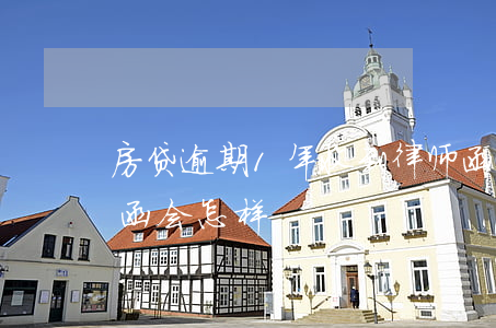 房贷逾期1年收到律师函(逾期贷款收到律师函会怎样)