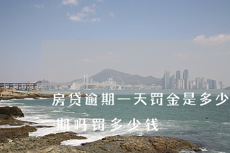 房贷逾期一天罚金是多少(房贷晚一天还算逾期吗,罚多少钱)