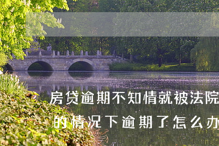 房贷逾期不知情就被法院判了 房贷在不知情的情况下逾期了怎么办