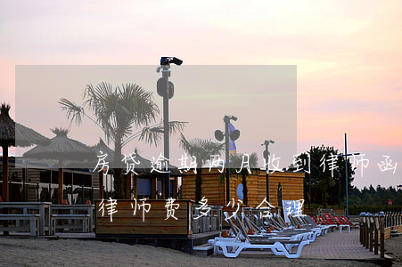 房贷逾期两月收到律师函要律师费 房贷逾期律师费多少合理