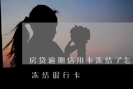 房贷逾期信用卡冻结了怎么解冻(房贷逾期被冻结银行卡)