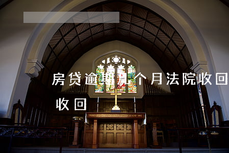 房贷逾期几个月法院收回(房贷逾期多久会被收回)