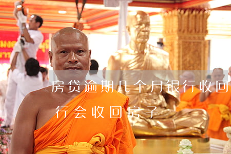 房贷逾期几个月银行收回(房贷逾期几个月银行会收回房子)