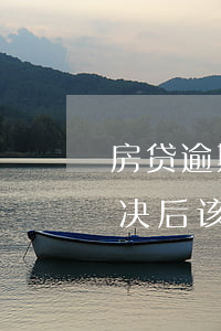 房贷逾期判决书需要多久(房贷逾期被法院判决后该怎么办)