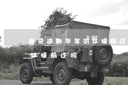 房贷逾期半年可以提前还吗(房贷逾期半年可以提前还吗)