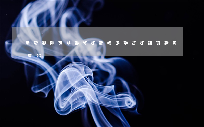 房贷逾期可以部分还款吗(逾期过还能贷款买房吗)