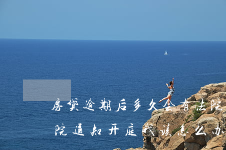 房贷逾期后多久会有法院通知-房贷逾期法院通知开庭我该怎么办