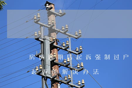 房贷逾期后起诉强制过户(房贷逾期多久会被起诉的解决办法)