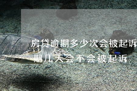 房贷逾期多少次会被起诉(房贷每个月都会逾期几天会不会被起诉)