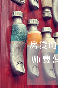 房贷逾期律师费要给吗(房贷逾期起诉后的律师费怎么这么高)