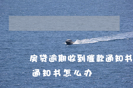 房贷逾期收到催款通知书(收到逾期贷款催收通知书怎么办)