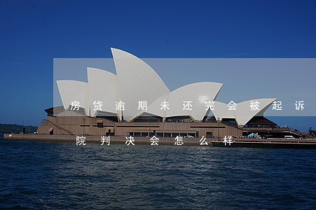 房贷逾期未还完会被起诉吗(房贷逾期不还法院判决会怎么样)