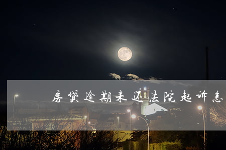 房贷逾期未还法院起诉怎么协商
