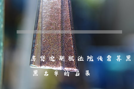房贷逾期被法院传票算黑名单吗(房贷逾期上黑名单的后果)