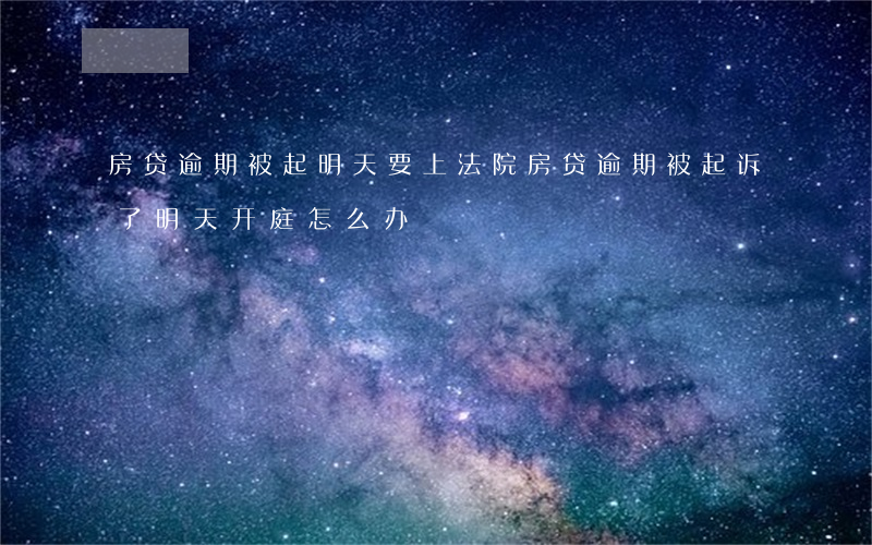 房贷逾期被起明天要上法院(房贷逾期被起诉了明天开庭怎么办)