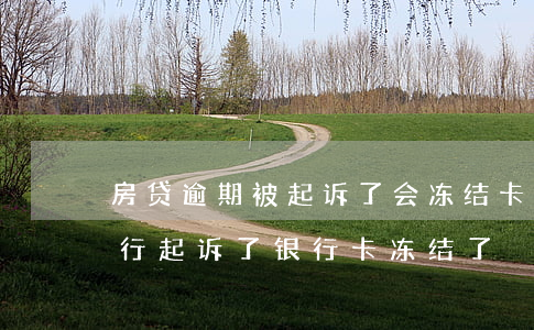 房贷逾期被起诉了会冻结卡吗(房贷逾期了银行起诉了银行卡冻结了)