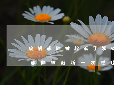 房贷逾期被起诉了怎么办要求一次性还（房贷逾期被起诉一次性还清）