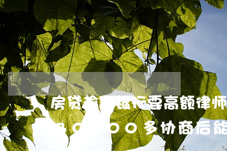房贷逾期银行要高额律师费(房贷逾期律师费30000多,协商后能减多少)