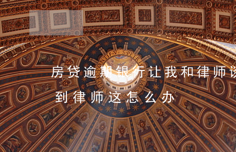 房贷逾期银行让我和律师谈-银行贷款逾期到律师这怎么办