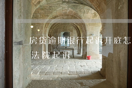 房贷逾期银行起诉开庭怎么判决-房贷逾期法院起诉