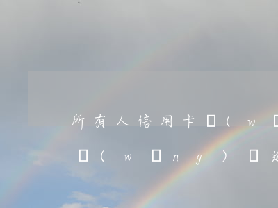 所有人信用卡網(wǎng)貸全面臨逾期(網(wǎng)貸逾期與信用卡逾期的后果)