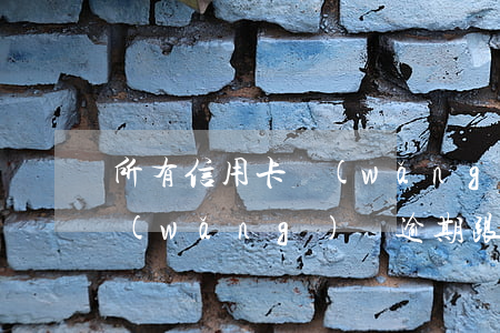 所有信用卡網(wǎng)貸逾期怎么辦(網(wǎng)貸逾期跟信用卡逾期哪個嚴重)