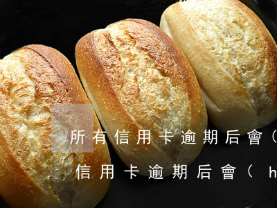 所有信用卡逾期后會(huì)怎樣-所有信用卡逾期后會(huì)怎樣處理