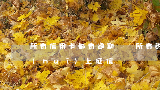 所有信用卡都有逾期嗎嗎(所有的信用卡都會(huì)上征信嗎)