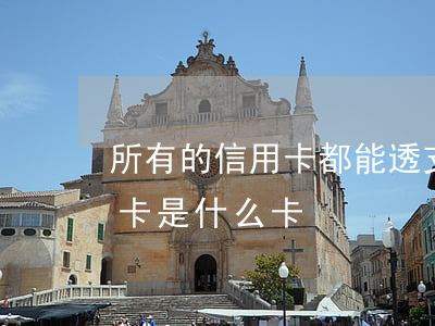 所有的信用卡都能透支錢嗎(不能透支的信用卡是什么卡)