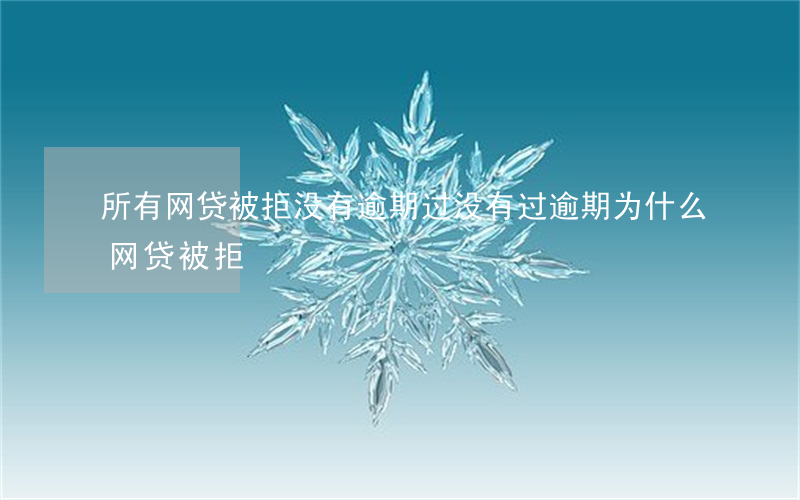 所有网贷被拒没有逾期过(没有过逾期为什么网贷被拒)