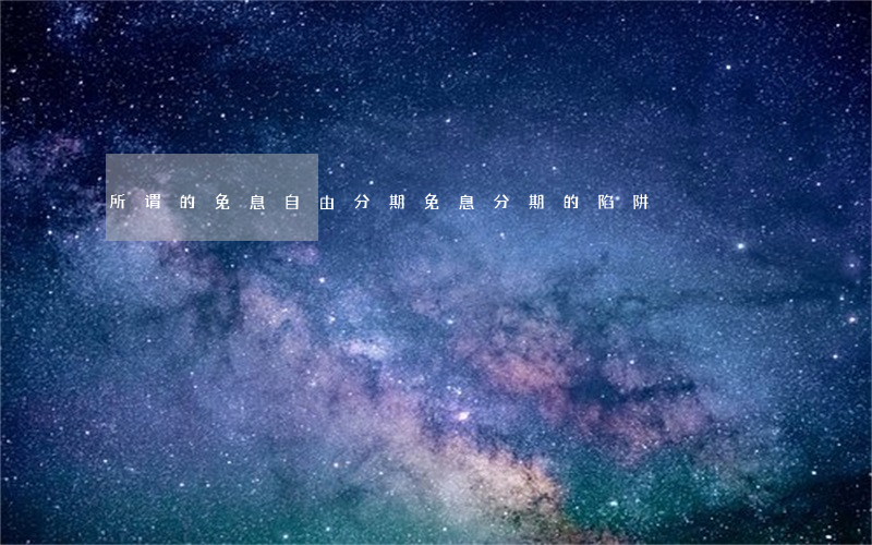 所谓的免息自由分期(免息分期的陷阱)