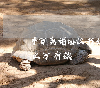 手写离婚协议书如何生效(手写离婚协议书怎么写有效)