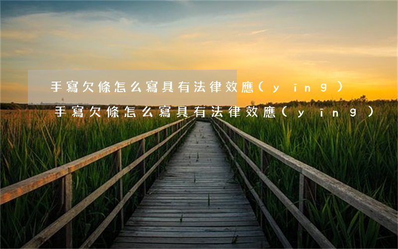 手寫欠條怎么寫具有法律效應(yīng)(手寫欠條怎么寫具有法律效應(yīng))