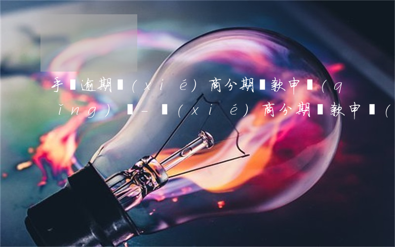 手寫逾期協(xié)商分期還款申請(qǐng)書-協(xié)商分期還款申請(qǐng)書范文