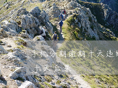 手机分期逾期十天违约金多少（手机分期逾期十天后果）