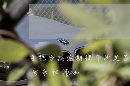 手机分期逾期律师所发了邮件(手机分期逾期寄来律师函)