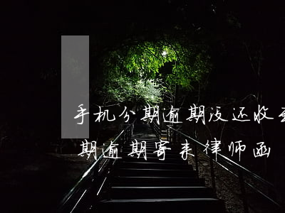 手机分期逾期没还收到律师函怎么办(手机分期逾期寄来律师函)