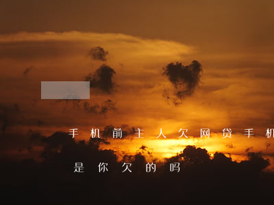 手机前主人欠网贷(手机号码原主人欠网贷算是你欠的吗)