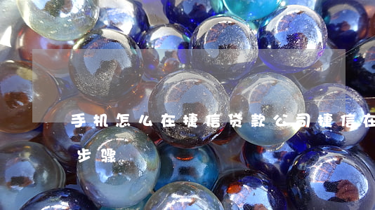 手机怎么在捷信贷款公司(捷信在手机上贷款步骤)