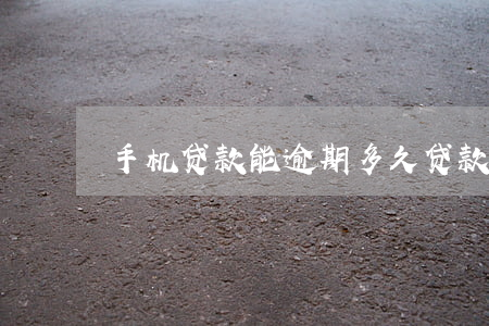 手机贷款能逾期多久(贷款手机逾期会怎样)