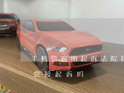 手机贷逾期起诉法院(我按揭手机逾期两年了会被起诉吗?)