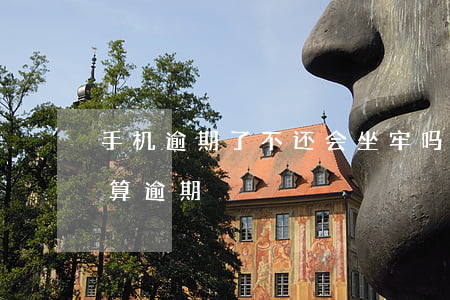 手机逾期了不还会坐牢吗（手机没有归还算不算逾期）