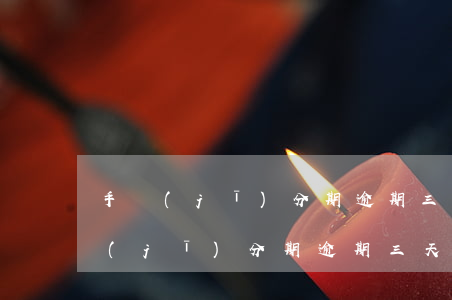 手機(jī)分期逾期三個(gè)月(手機(jī)分期逾期三天有影響嗎)