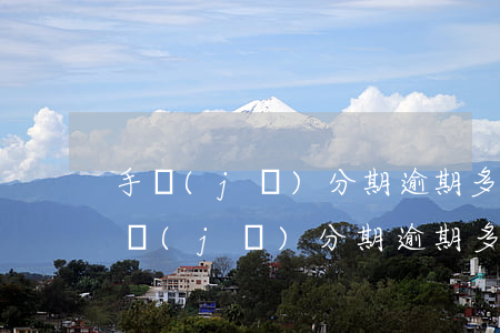 手機(jī)分期逾期多少天會提起訴訟(手機(jī)分期逾期多久會被起訴)