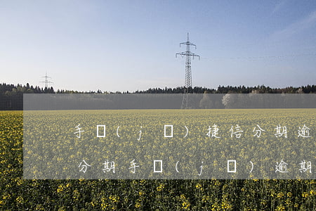 手機(jī)捷信分期逾期幾年了(捷信貸款分期手機(jī)逾期五年了嚴(yán)重嗎)